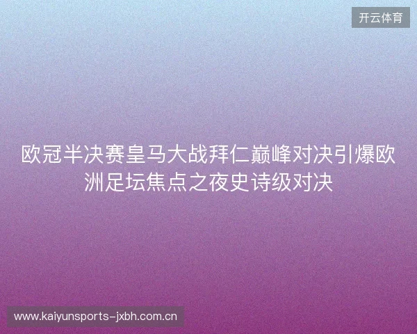 欧冠半决赛皇马大战拜仁巅峰对决引爆欧洲足坛焦点之夜史诗级对决 欧冠半决赛皇马大战拜仁巅峰对决引爆欧洲足坛焦点之夜史诗级对决