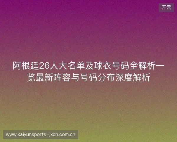阿根廷26人大名单及球衣号码全解析一览最新阵容与号码分布深度解析 阿根廷26人大名单及球衣号码全解析一览最新阵容与号码分布深度解析
