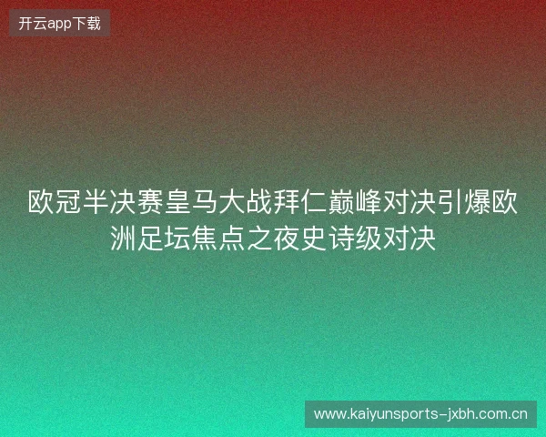 欧冠半决赛皇马大战拜仁巅峰对决引爆欧洲足坛焦点之夜史诗级对决 欧冠半决赛皇马大战拜仁巅峰对决引爆欧洲足坛焦点之夜史诗级对决