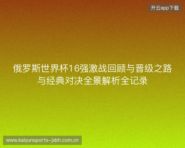 俄罗斯世界杯16强激战回顾与晋级之路与经典对决全景解析全记录 俄罗斯世界杯16强激战回顾与晋级之路与经典对决全景解析全记录