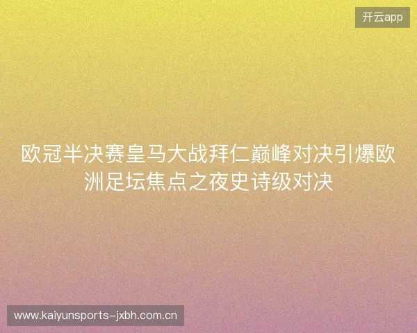 欧冠半决赛皇马大战拜仁巅峰对决引爆欧洲足坛焦点之夜史诗级对决 欧冠半决赛皇马大战拜仁巅峰对决引爆欧洲足坛焦点之夜史诗级对决