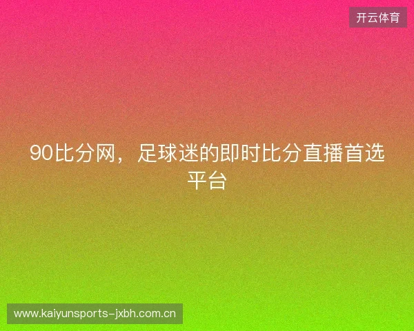 90比分网，足球迷的即时比分直播首选平台