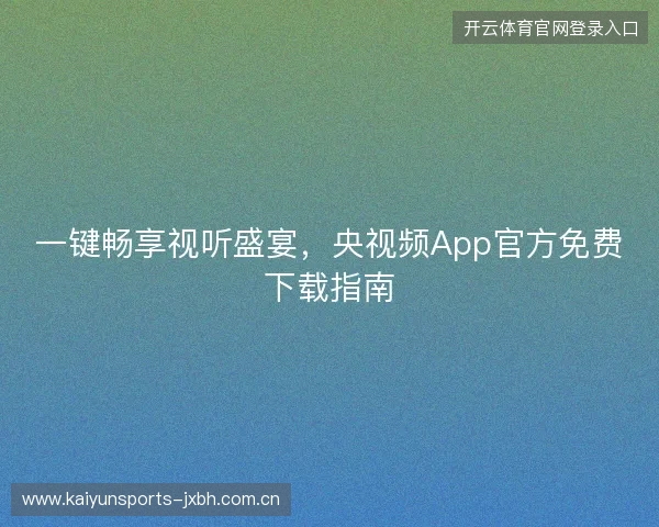 一键畅享视听盛宴，央视频App官方免费下载指南