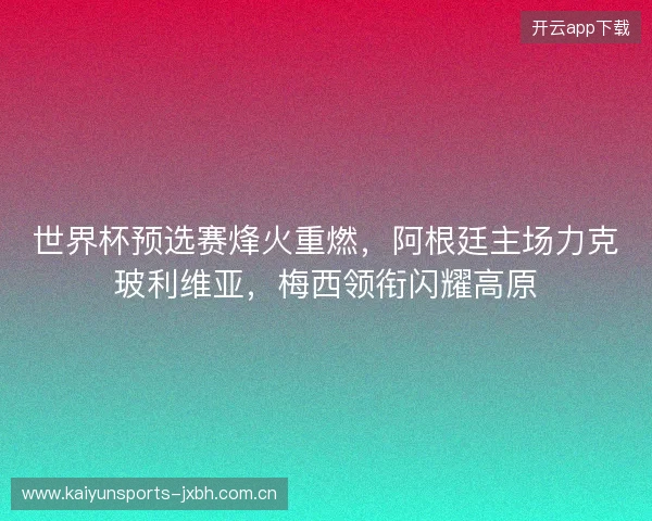 世界杯预选赛烽火重燃，阿根廷主场力克玻利维亚，梅西领衔闪耀高原