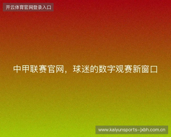 中甲联赛官网,球迷的数字观赛新窗口 中甲联赛官网,球迷的数字观赛新窗口