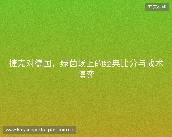 捷克对德国，绿茵场上的经典比分与战术博弈