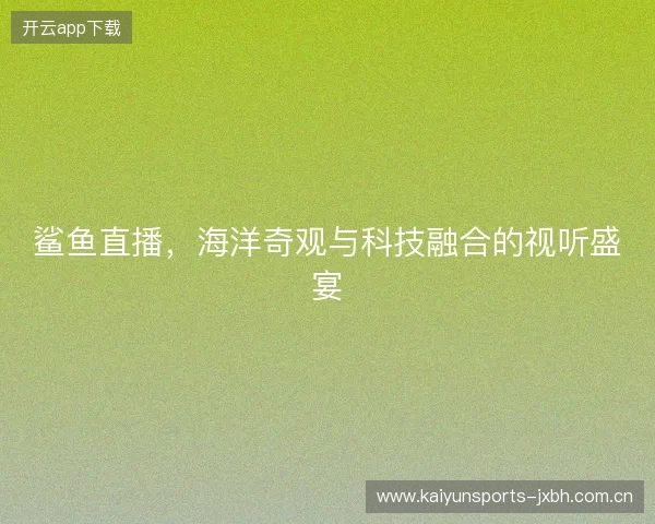 鲨鱼直播，海洋奇观与科技融合的视听盛宴